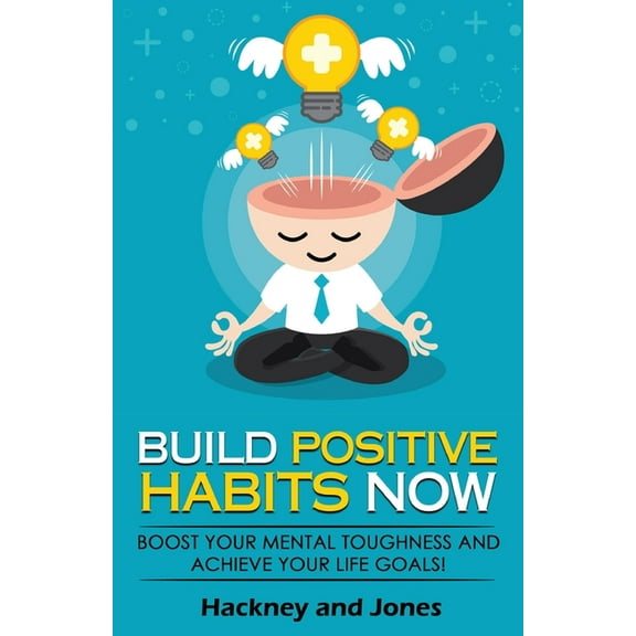 Build Positive Habits Now: Boost your mental toughness and achieve your life goals! Start a path to wellness by masterin, (Paperback)