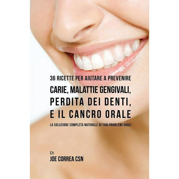 36 Ricette Per Aiutare A Prevenire Carie, Malattie Gengivali, Perdita Dei Denti, E Il Cancro Orale: La Soluzione Complet, (Paperback)
