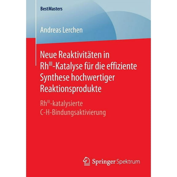 Bestmasters Neue ReaktivitÃ¤ten in Rhiii-Katalyse FÃ¼r Die Effiziente Synthese Hochwertiger Reaktionsprodukte: Rhiii-Katalysierte C-H-, (Paperback)