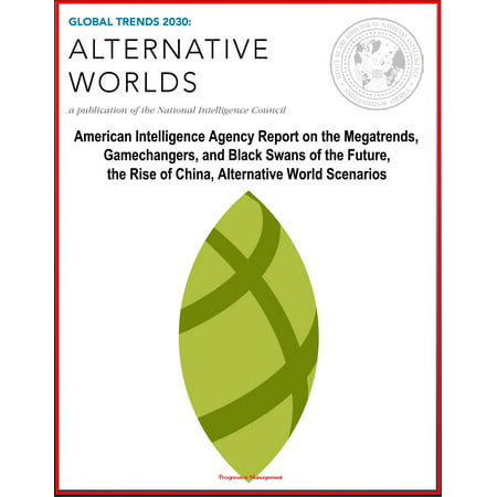 Global Trends 2030: Alternative Worlds - American Intelligence Agency Report on the Megatrends, Gamechangers, and Black Swans of the Future, the Rise of China, Alternative World Scenarios - (The Best Intelligence Agencies In The World)