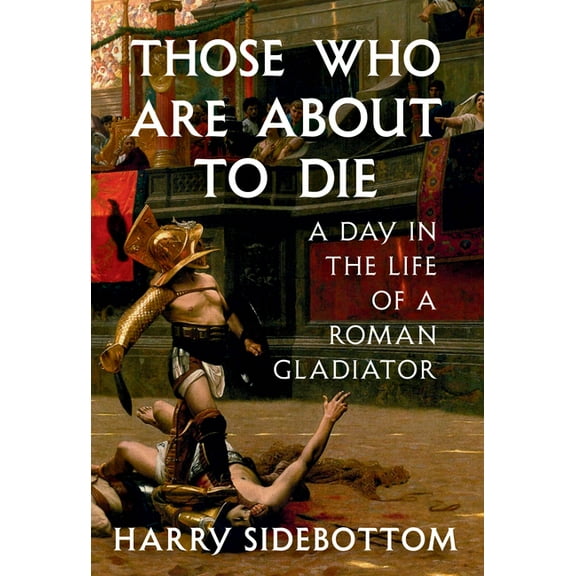 Those Who Are about to Die: A Day in the Life of a Roman Gladiator, (Hardcover)