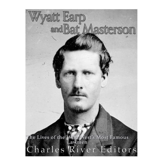 Wyatt Earp and Bat Masterson: The Lives of the Wild West's Most Famous Lawmen, (Paperback)