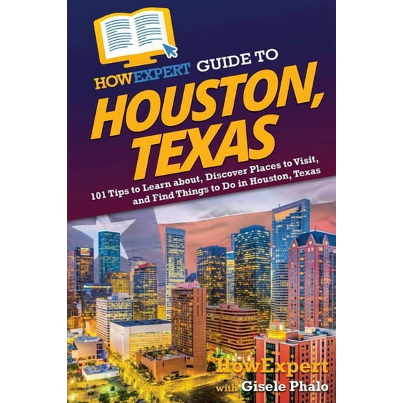HowExpert Guide to Houston, Texas: 101 Tips to Learn about, Discover Places to Visit, and Find Things to Do in Houston, , (Paperback)