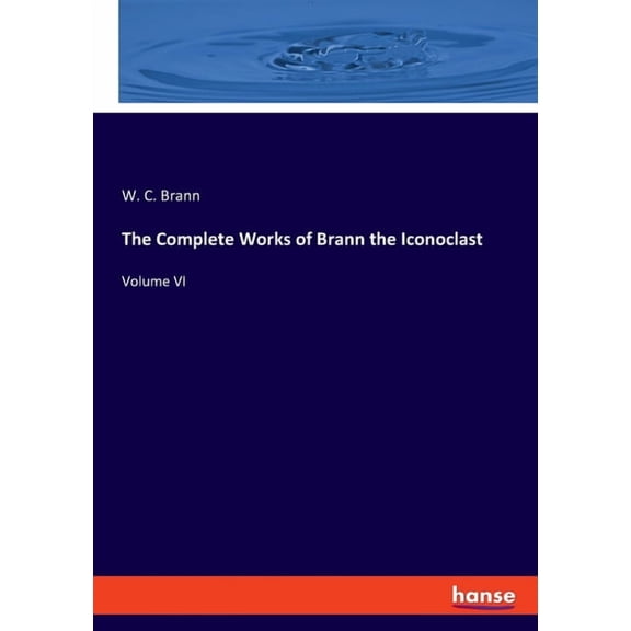 The Complete Works of Brann the Iconoclast: Volume VI, (Paperback)