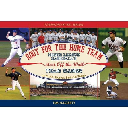 Root for the Home Team: Minor League Baseball's Most Off-the-Wall Team Names and the Stories Behind Them