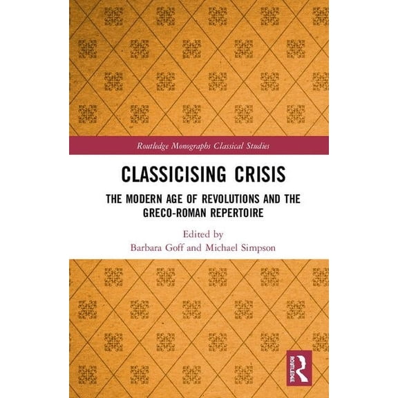 Routledge Monographs in Classical Studie Classicising Crisis: The Modern Age of Revolutions and the Greco-Roman Repertoire, (Hardcover)