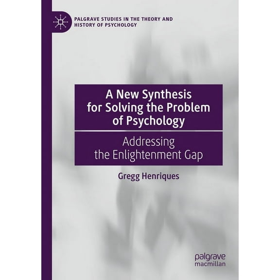 Palgrave Studies in the Theory and Histo A New Synthesis for Solving the Problem of Psychology: Addressing the Enlightenment Gap, (Paperback)