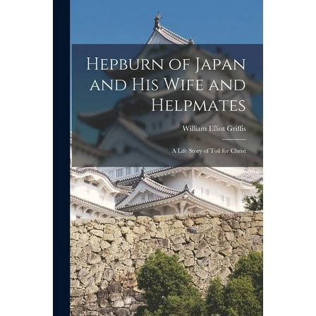 Hepburn of Japan and His Wife and Helpmates : a Life Story of Toil for Christ (Paperback)
