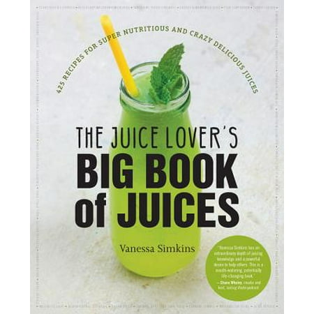 The Juice Lover's Big Book of Juices : 425 Recipes for Super Nutritious and Crazy Delicious (The Best E Juice Recipes)