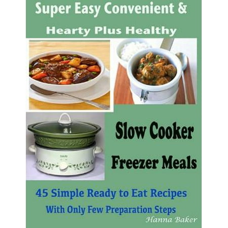 Slow Cooker Freezer Meals : Super Easy Convenient & Hearty Plus Healthy 45 Simple Ready to Eat Recipes With Only Few Preparation Steps - (Best Healthy Freezer Meals)