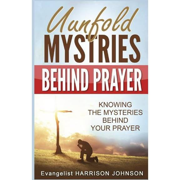 Unfold Mysteries Behind Prayer: Knowing the Mysteries Behind Your Prayer, (Paperback)