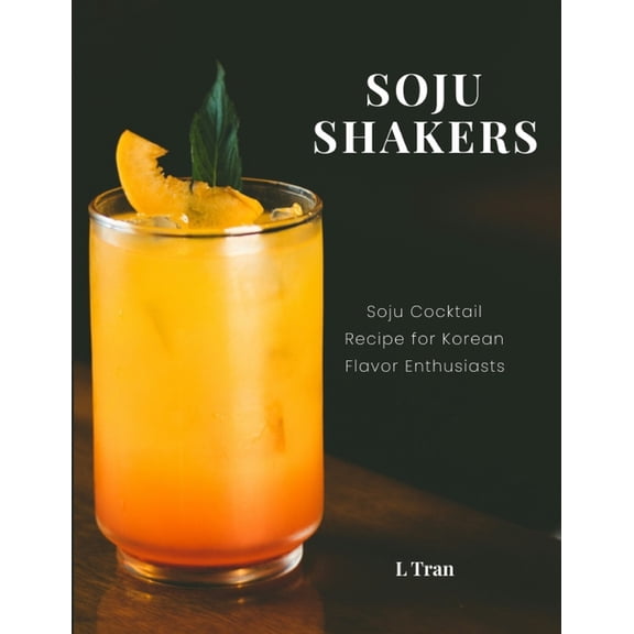 Soju Shakers: 35 Korean-Inspired Cocktail Recipes: Crafting Soju Cocktails with Authentic Korean Flavors for Enthusiasts, (Paperback)