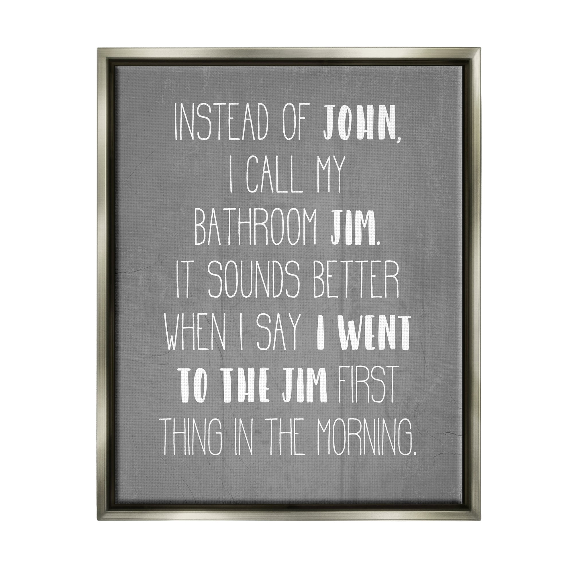 Stupell Industries Call the Bathroom Jim not John Quote Workout Humor Luster Gray Framed Floating Canvas Wall Art, 16x20, by Daphne Polselli