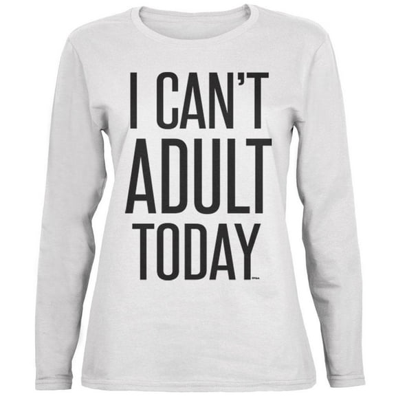 I Can't Adult Today Womens Long Sleeve T Shirt White SM