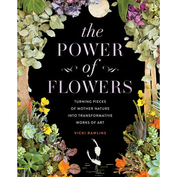 The Power of Flowers: Turning Pieces of Mother Nature Into Transformative Works of Art, (Hardcover)