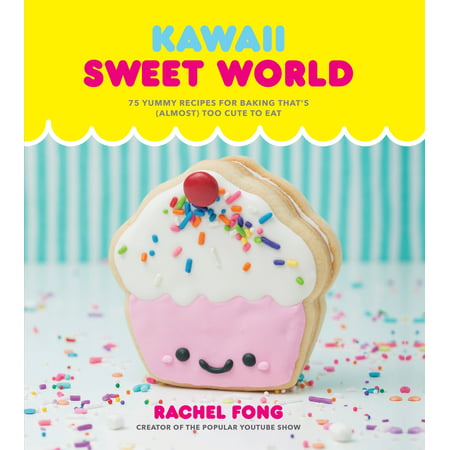 Kawaii Sweet World Cookbook : 75 Yummy Recipes for Baking That's (Almost) Too Cute to (Best Dessert Recipes In The World)
