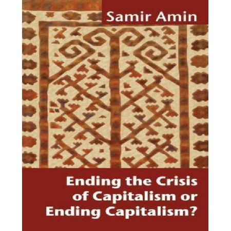 Ending The Crisis Of Capitalism Or Ending Capitalism