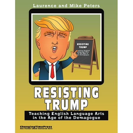 Resisting Trump: Teaching English Language Arts in the Age of the Demagogue - (Best Way To Resist Trump)