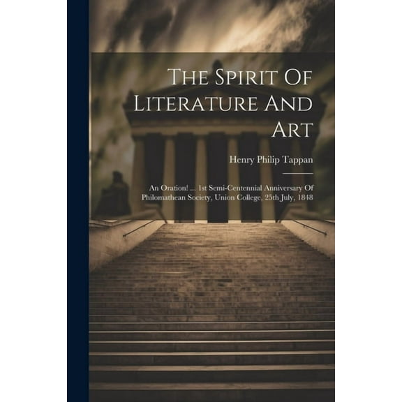 The Spirit Of Literature And Art : An Oration! ... 1st Semi-centennial Anniversary Of Philomathean Society, Union College, 25th July, 1848 (Paperback)