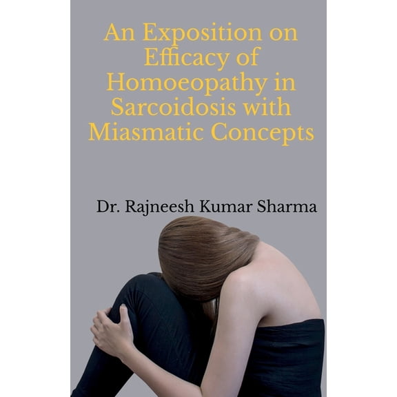An Exposition on Efficacy of Homoeopathy in Sarcoidosis with Miasmatic Concepts, (Paperback)