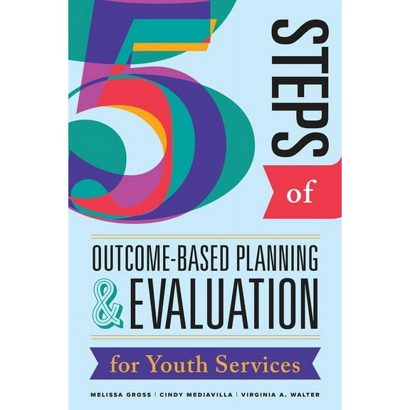 Five Steps of Outcome-Based Planning & Evaluation for Youth Services (Paperback)