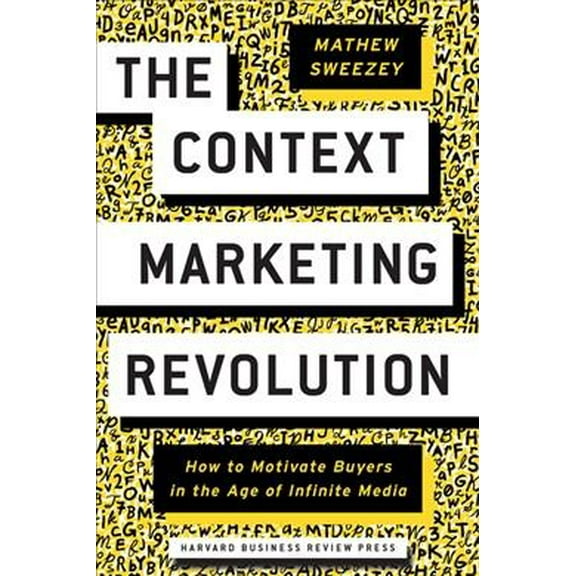 Context Marketing Revolution : How to Motivate Buyers in the Age of Infinite Media