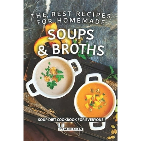 The Best Recipes for Homemade Soups and Broths: Soup Diet Cookbook for Everyone