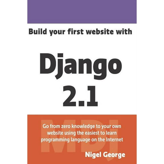 Build Your First Website with Django 2.1: Master the Basics of Django While Building a Fully (Paperback) by Nigel George
