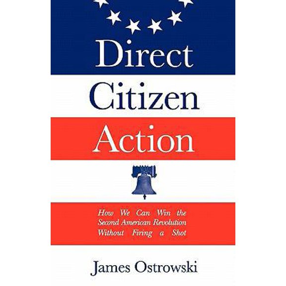 Pre-Owned Direct Citizen Action: How We Can Win the Second American Revolution Without Firing a Shot (Paperback) 0974925349 9780974925349