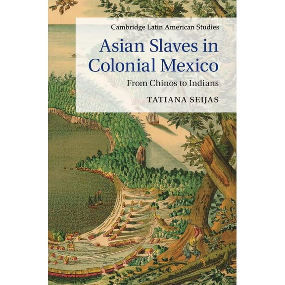 Cambridge Latin American Studies Asian Slaves in Colonial Mexico, Book 100, (Hardcover)
