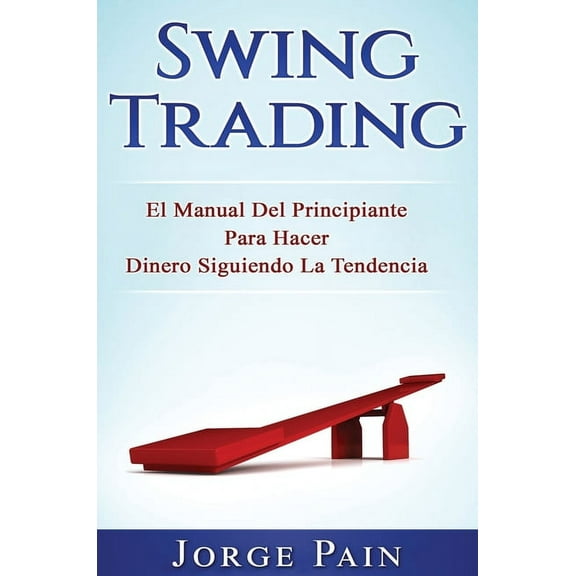 Swing Trading: El Manual Del Principiante Para Hacer Dinero Siguiendo La Tendencia, (Hardcover)