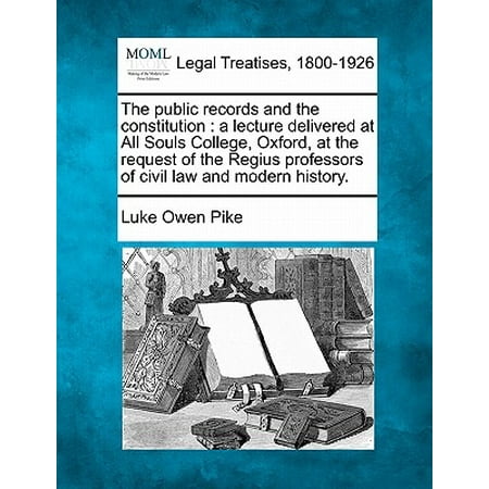 The Public Records and the Constitution : A Lecture Delivered at All Souls College, Oxford, at the Request of the Regius Professors of Civil Law and Modern (Best Way To Record College Lectures)