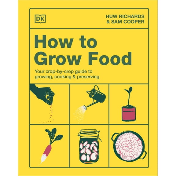 How to Grow Food: Your Crop-By-Crop Guide to Growing, Cooking, & Preserving, (Hardcover)