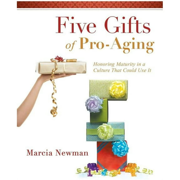 Five Gifts of Pro-Aging: Honoring Maturity in a Culture that Could Use It