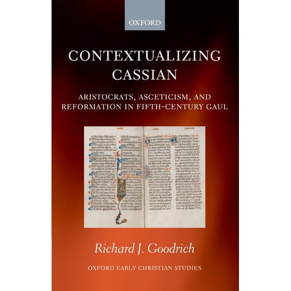 Oxford Early Christian Studies Contextualizing Cassian: Aristocrats, Asceticism, and Reformation in Fifth-Century Gaul, (Hardcover)