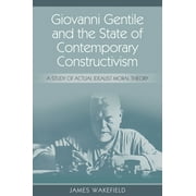 Giovanni Gentile and the State of Contemporary Constructivism: A Study of Actual Idealist Moral Theory (Paperback)