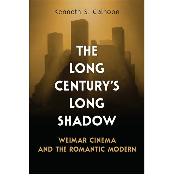 German and European Studies The Long Century's Long Shadow: Weimar Cinema and the Romantic Modern, (Hardcover)