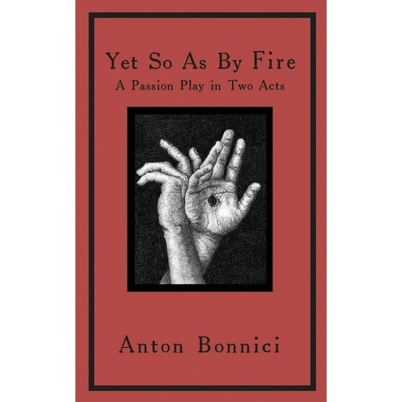 Anton Bonnici Plays Yet so as by fire: a passion play in two acts, Book 1, (Paperback)
