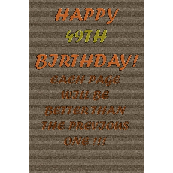 Happy 49Th Birthday !: each page will be better than the previous one !!! (Paperback)