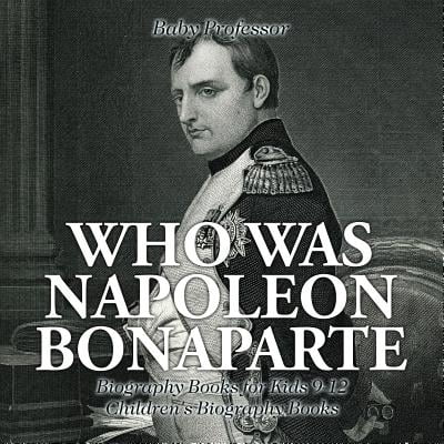 Who Was Napoleon Bonaparte - Biography Books for Kids 9-12 Children's Biography (Best Biography Of Napoleon Bonaparte)