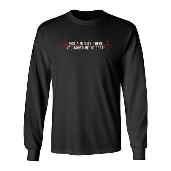 For A Minute There You Bored Me To Death Sarcastic Novelty Gift Idea Adult Humor Funny Men's Long Sleeve Shirts