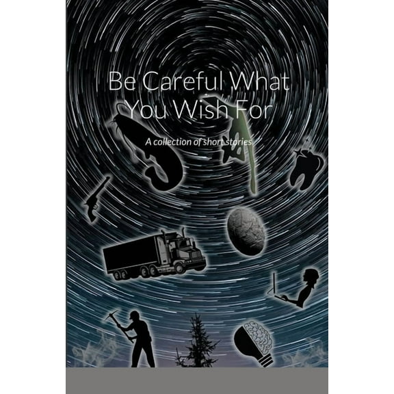 Be Careful What You Wish For: A collection of short stories, (Paperback)