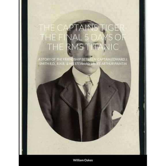 The Captains Tiger- The 5 Days of the RMS Titanic: A Story of the Friendship Between Captain Edward J. Smith R.D., R.N.R, (Paperback)