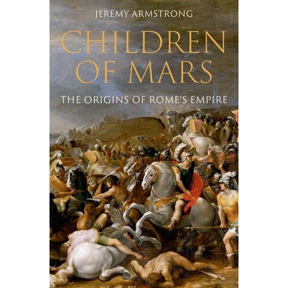 Ancient Warfare and Civilization Children of Mars: The Origins of Rome's Empire, (Hardcover)