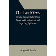 Claret and Olives; from the Garonne to the Rhone Notes, social, picturesque, and legendary, by the way. (Paperback)