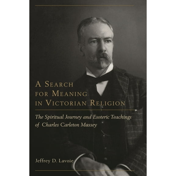 Search for Meaning in Victorian Religion: The Spiritual Journey and Esoteric Teachings of Charles Carleton Massey, (Hardcover)