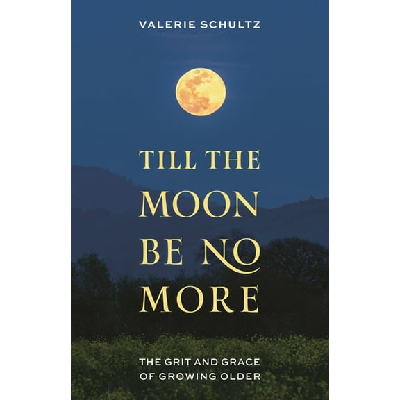 Till the Moon Be No More: The Grit and Grace of Growing Older, (Hardcover)