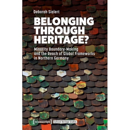 Cultural Heritage Studies Belonging Through Heritage?: Minority Boundary-Making and the Reach of Global Frameworks in Northern Germany (Paperback)