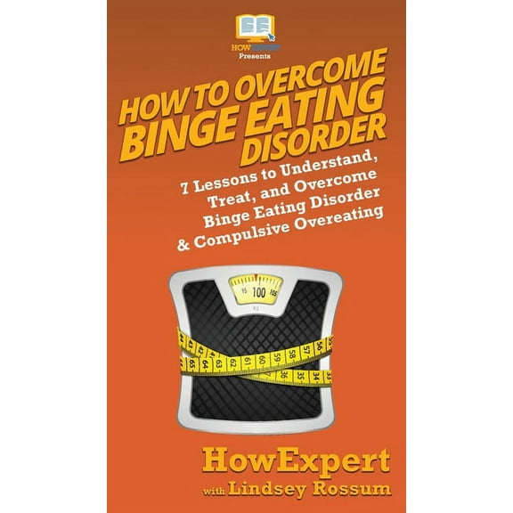 How To Overcome Binge Eating Disorder: 7 Lessons to Understand, Treat, and Overcome Binge Eating Disorder & Compulsi, (Hardcover)