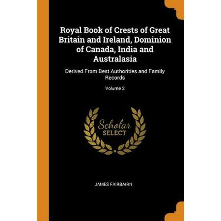 Royal Book of Crests of Great Britain and Ireland, Dominion of Canada, India and Australasia: Derived from Best Authorities and Family Records; Volume (Best Ashwagandha Product In India)